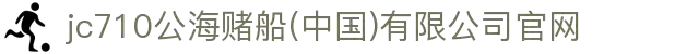 jc710公海赌船(中国)有限公司官网